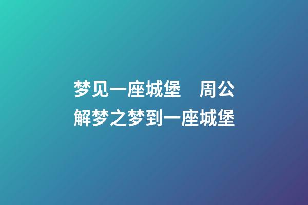 梦见一座城堡　周公解梦之梦到一座城堡